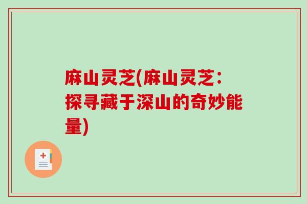 麻山灵芝(麻山灵芝：探寻藏于深山的奇妙能量)