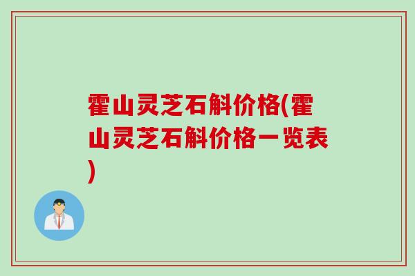 霍山灵芝石斛价格(霍山灵芝石斛价格一览表)