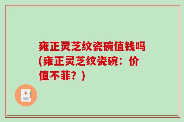雍正灵芝纹瓷碗值钱吗(雍正灵芝纹瓷碗：价值不菲？)