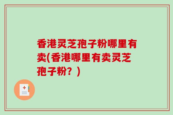 香港灵芝孢子粉哪里有卖(香港哪里有卖灵芝孢子粉？)
