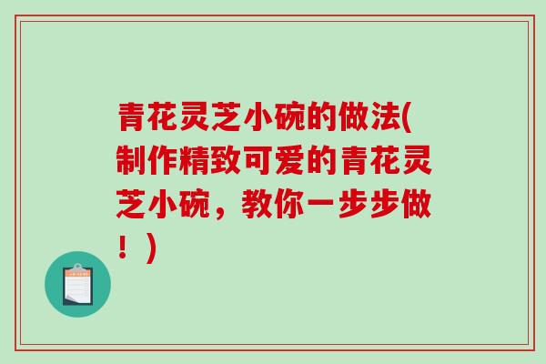 青花灵芝小碗的做法(制作精致可爱的青花灵芝小碗，教你一步步做！)