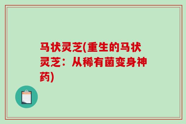 马状灵芝(重生的马状灵芝:从稀有菌变身神药) 马状灵芝(重生的马状灵芝:从稀有菌变身神药)