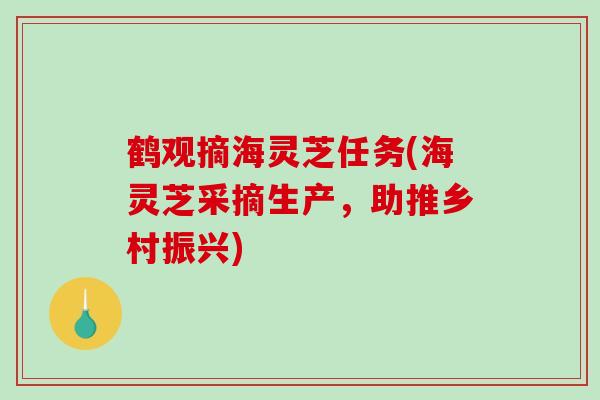鹤观摘海灵芝任务(海灵芝采摘生产，助推乡村振兴)