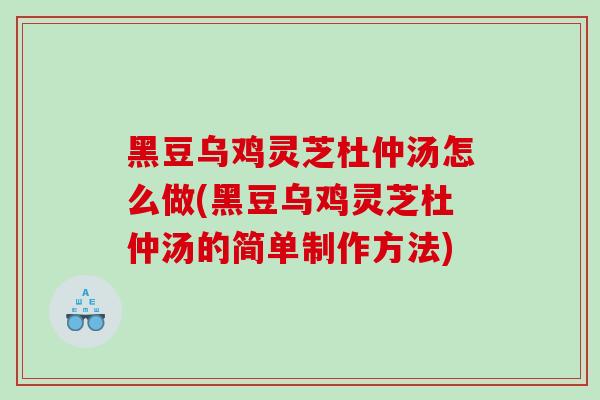 黑豆乌鸡灵芝杜仲汤怎么做(黑豆乌鸡灵芝杜仲汤的简单制作方法)