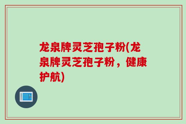 龙泉牌灵芝孢子粉(龙泉牌灵芝孢子粉，健康护航)