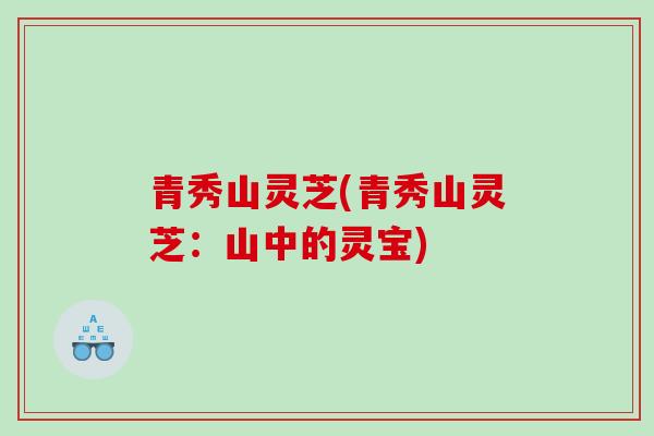 青秀山灵芝(青秀山灵芝：山中的灵宝)