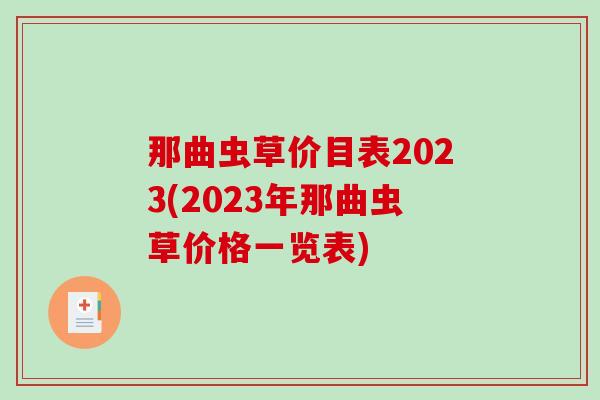 那曲虫草价目表2023(2023年那曲虫草价格一览表)