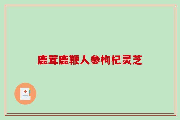 鹿茸鹿鞭人参枸杞灵芝