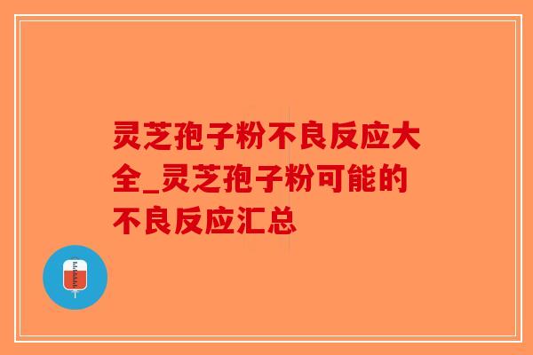 灵芝孢子粉不良反应大全_灵芝孢子粉可能的不良反应汇总