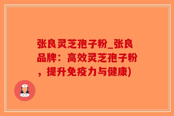 张良灵芝孢子粉_张良品牌：高效灵芝孢子粉，提升免疫力与健康)