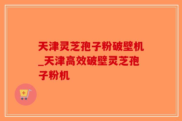 天津灵芝孢子粉破壁机_天津高效破壁灵芝孢子粉机