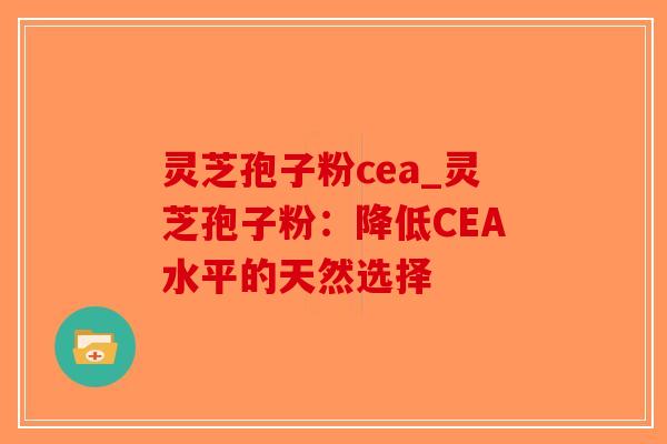 灵芝孢子粉cea_灵芝孢子粉：降低CEA水平的天然选择