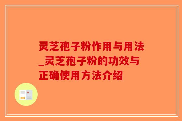 灵芝孢子粉作用与用法_灵芝孢子粉的功效与正确使用方法介绍
