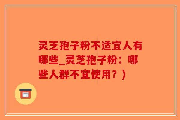灵芝孢子粉不适宜人有哪些_灵芝孢子粉：哪些人群不宜使用？)