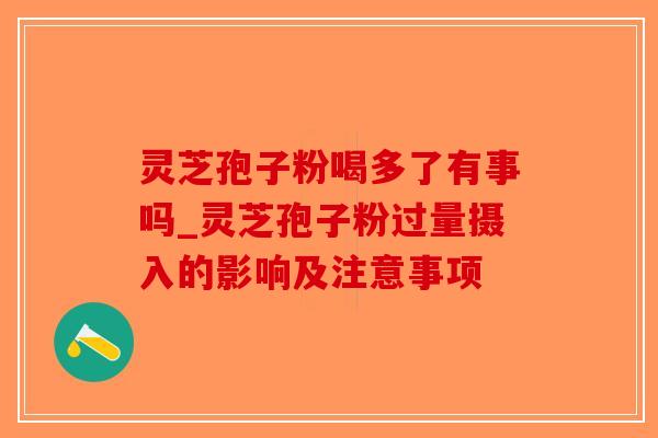灵芝孢子粉喝多了有事吗_灵芝孢子粉过量摄入的影响及注意事项