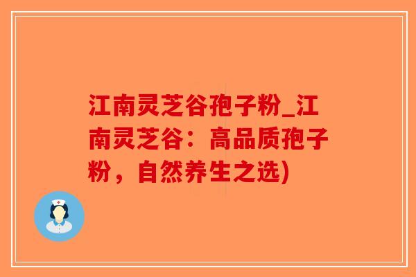 江南灵芝谷孢子粉_江南灵芝谷：高品质孢子粉，自然养生之选)