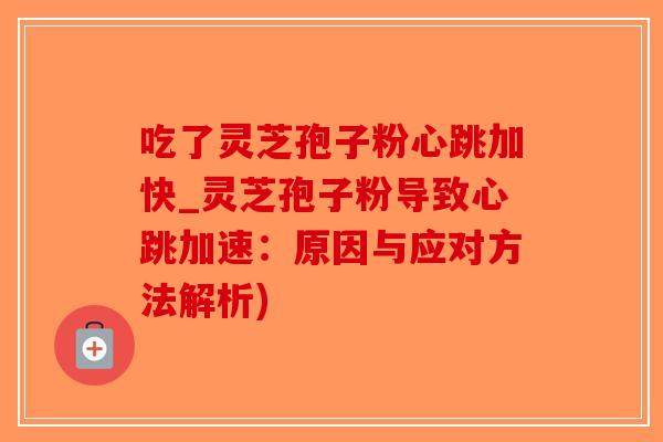 吃了灵芝孢子粉心跳加快_灵芝孢子粉导致心跳加速：原因与应对方法解析)
