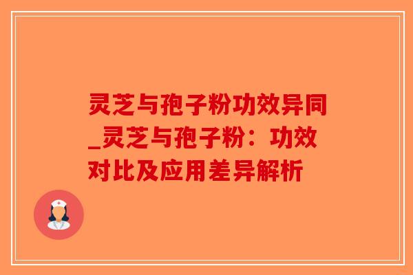灵芝与孢子粉功效异同_灵芝与孢子粉：功效对比及应用差异解析