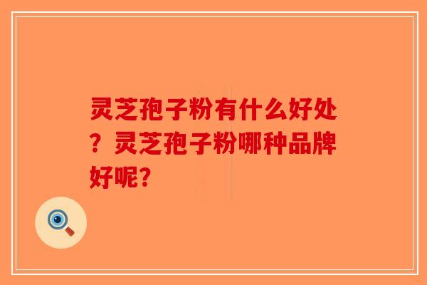 灵芝孢子粉有什么好处？灵芝孢子粉哪种品牌好呢？