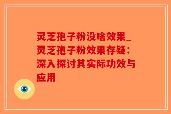 灵芝孢子粉没啥效果_灵芝孢子粉效果存疑：深入探讨其实际功效与应用