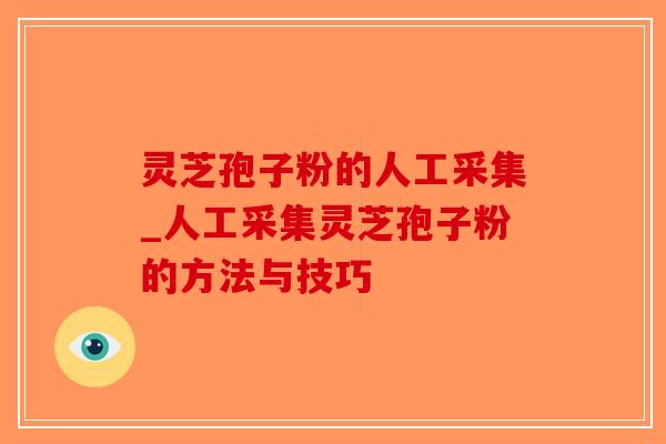 灵芝孢子粉的人工采集_人工采集灵芝孢子粉的方法与技巧