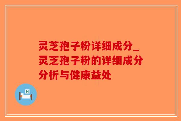 灵芝孢子粉详细成分_灵芝孢子粉的详细成分分析与健康益处