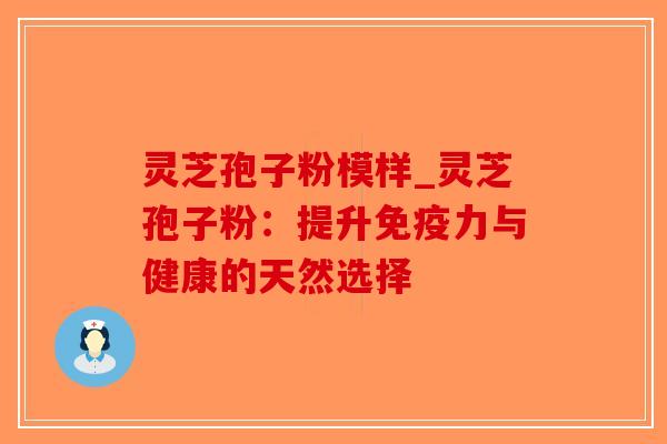 灵芝孢子粉模样_灵芝孢子粉：提升免疫力与健康的天然选择