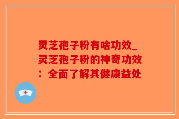灵芝孢子粉有啥功效_灵芝孢子粉的神奇功效：全面了解其健康益处
