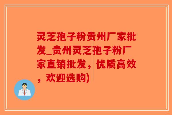 灵芝孢子粉贵州厂家批发_贵州灵芝孢子粉厂家直销批发，优质高效，欢迎选购)