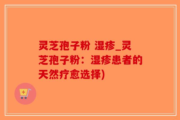 灵芝孢子粉 _灵芝孢子粉：患者的天然疗愈选择)