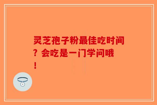 灵芝孢子粉佳吃时间? 会吃是一门学问哦！