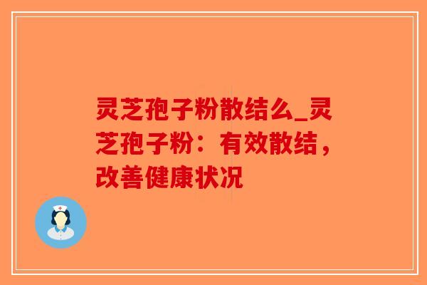 灵芝孢子粉散结么_灵芝孢子粉：有效散结，改善健康状况