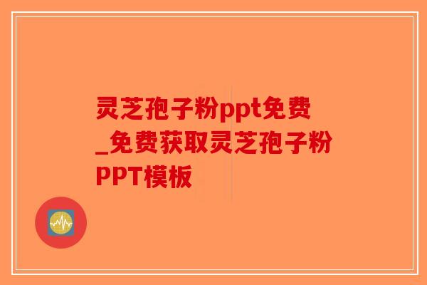 灵芝孢子粉ppt免费_免费获取灵芝孢子粉PPT模板