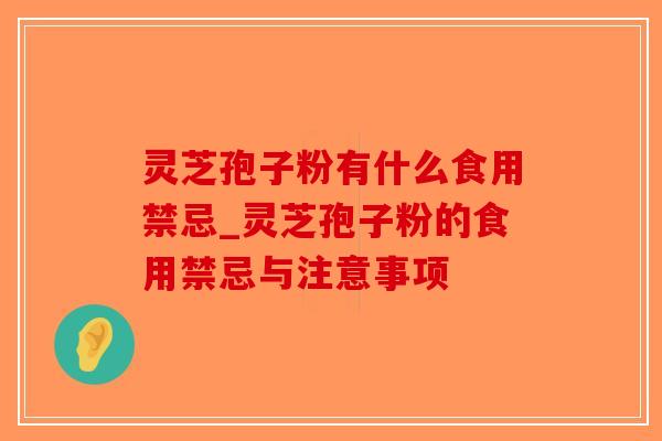 灵芝孢子粉有什么食用禁忌_灵芝孢子粉的食用禁忌与注意事项