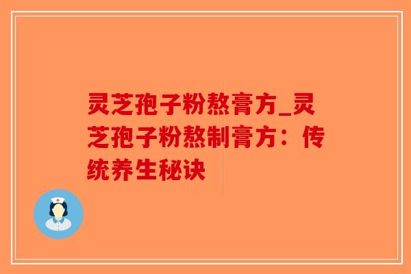 灵芝孢子粉熬膏方_灵芝孢子粉熬制膏方：传统养生秘诀