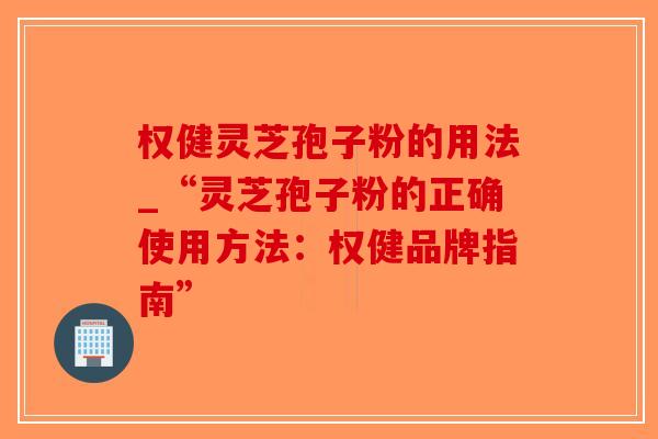 权健灵芝孢子粉的用法_“灵芝孢子粉的正确使用方法：权健品牌指南”