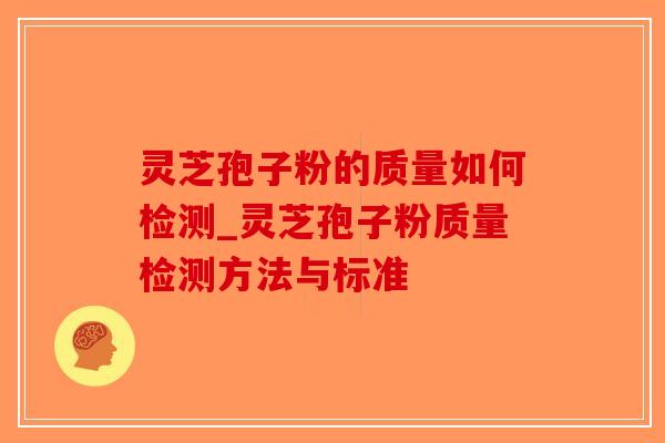 灵芝孢子粉的质量如何检测_灵芝孢子粉质量检测方法与标准