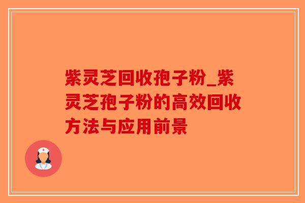 紫灵芝回收孢子粉_紫灵芝孢子粉的高效回收方法与应用前景