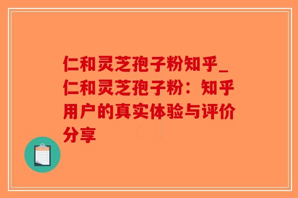 仁和灵芝孢子粉知乎_仁和灵芝孢子粉：知乎用户的真实体验与评价分享