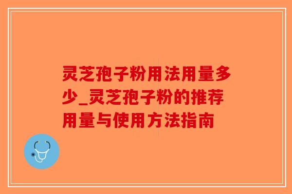 灵芝孢子粉用法用量多少_灵芝孢子粉的推荐用量与使用方法指南 灵芝孢子粉用法用量多少_灵芝孢子粉的推荐用量与使用方法指南