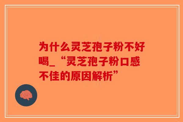 为什么灵芝孢子粉不好喝_“灵芝孢子粉口感不佳的原因解析”