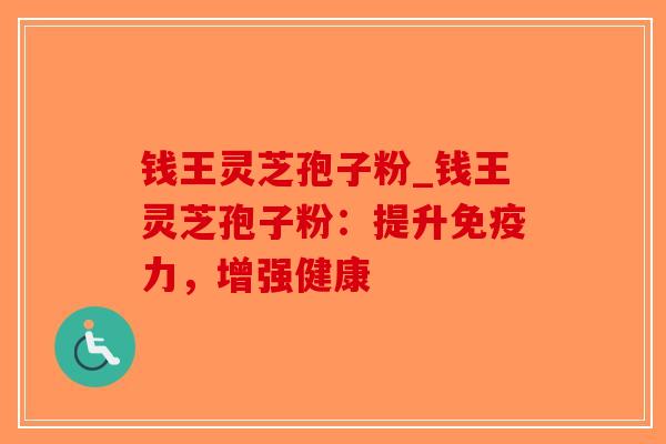 钱王灵芝孢子粉_钱王灵芝孢子粉：提升免疫力，增强健康