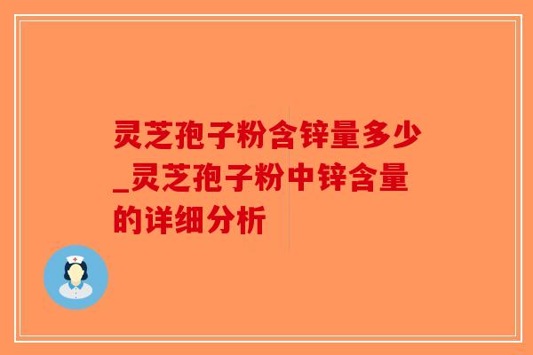 灵芝孢子粉含锌量多少_灵芝孢子粉中锌含量的详细分析