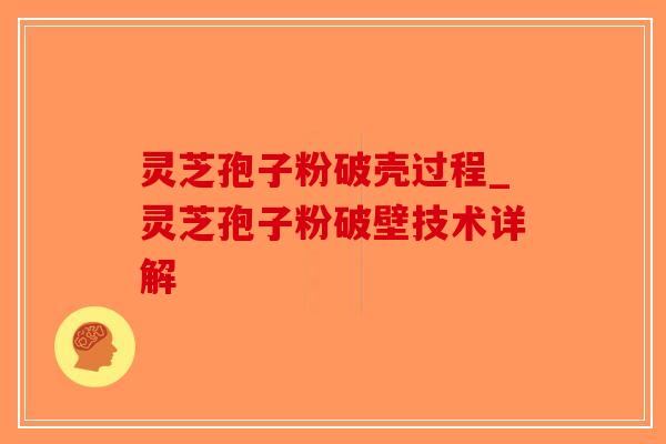 灵芝孢子粉破壳过程_灵芝孢子粉破壁技术详解