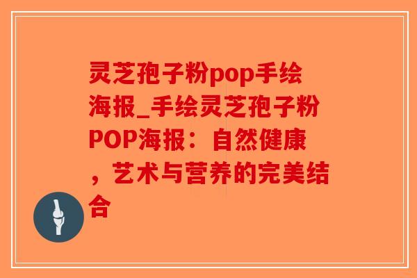 灵芝孢子粉pop手绘海报_手绘灵芝孢子粉POP海报：自然健康，艺术与营养的完美结合