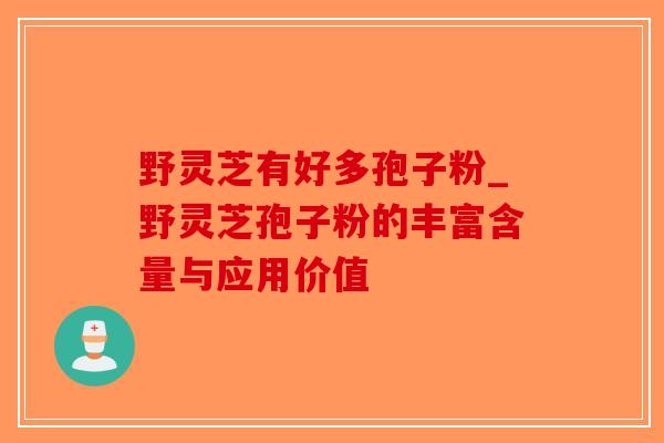 野灵芝有好多孢子粉_野灵芝孢子粉的丰富含量与应用价值