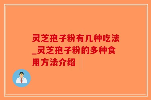 灵芝孢子粉有几种吃法_灵芝孢子粉的多种食用方法介绍
