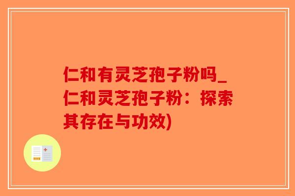 仁和有灵芝孢子粉吗_仁和灵芝孢子粉：探索其存在与功效)