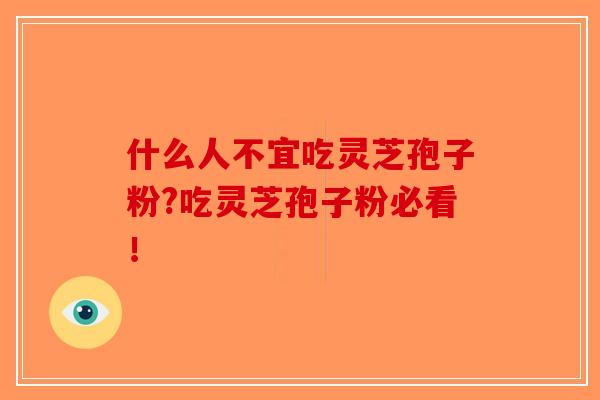 什么人不宜吃灵芝孢子粉?吃灵芝孢子粉必看！