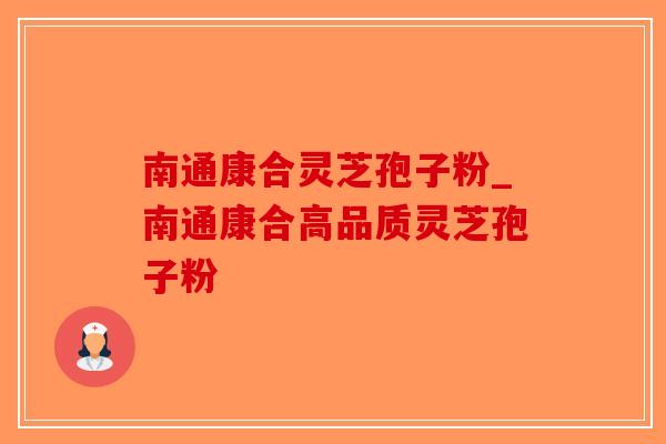 南通康合灵芝孢子粉_南通康合高品质灵芝孢子粉